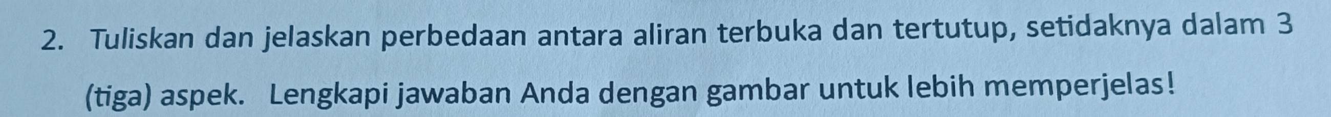 Tuliskan dan jelaskan perbedaan antara aliran terbuka dan tertutup, setidaknya dalam 3
(tiga) aspek. Lengkapi jawaban Anda dengan gambar untuk lebih memperjelas!