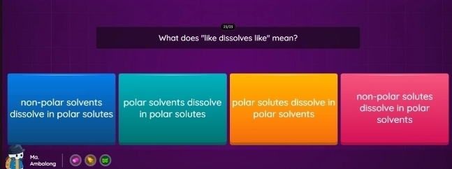 What does "like dissolves like" mean?
non-polar solvents polar solvents dissolve polar solutes dissolve in non-polar solutes
dissolve in polar solutes in polar solutes polar solvents dissolve in polar solvents
Ma. Ambalong