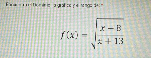 Encuentra el Dominio, la gráfica y el rango de: *
f(x)=sqrt(frac x-8)x+13