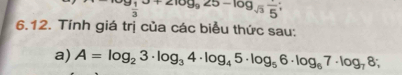 log _ 1/3 x+2log _925-log _sqrt(3)frac 5; 
6.12. Tính giá trị của các biểu thức sau: 
a) A=log _23· log _34· log _45· log _56· log _67· log _78;