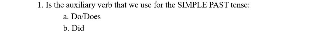 Is the auxiliary verb that we use for the SIMPLE PAST tense:
a. Do/Does
b. Did