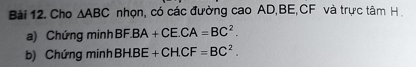 Cho △ ABC nhọn, có các đường cao AD, BE, CF và trực tâm H. 
a) Chứng minh BF.BA+CE. CA=BC^2. 
b) Chứng minh BH.BE+CH.CF=BC^2.