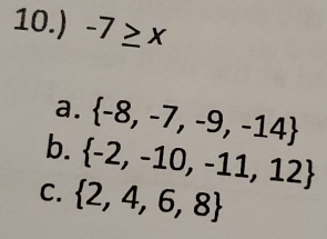 10.) -7≥ x
a.  -8,-7,-9,-14
b.  -2,-10,-11,12
C.  2,4,6,8