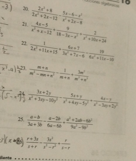 uaciones algebraicas 
20.  (2x^2+8)/2x^2+2x-12 - (5x-6-x^2)/x^2+2x-8 
21.  (4x-5)/x^2+x-12 + 9/18-3x-x^2 + 2/x^2+10x+24 
22.  1/2x^2+11x+15 + (6x+7)/3x^2+7x-6 - 19/6x^2+11x-10 
23. 
2  (m+n)/m^2-mn+n^2 - 1/m+n + 3m^2/m^3+n^3 
J- +ैन रनै- ऊ 
25.  (a-b)/3a+3b - (a-2b)/6a-6b + (a^2+2ab-6b^2)/9a^2-9b^2 
6,  (r+3s)/s+r - 3s^2/s^2-r^2 + r/s-r 
diente