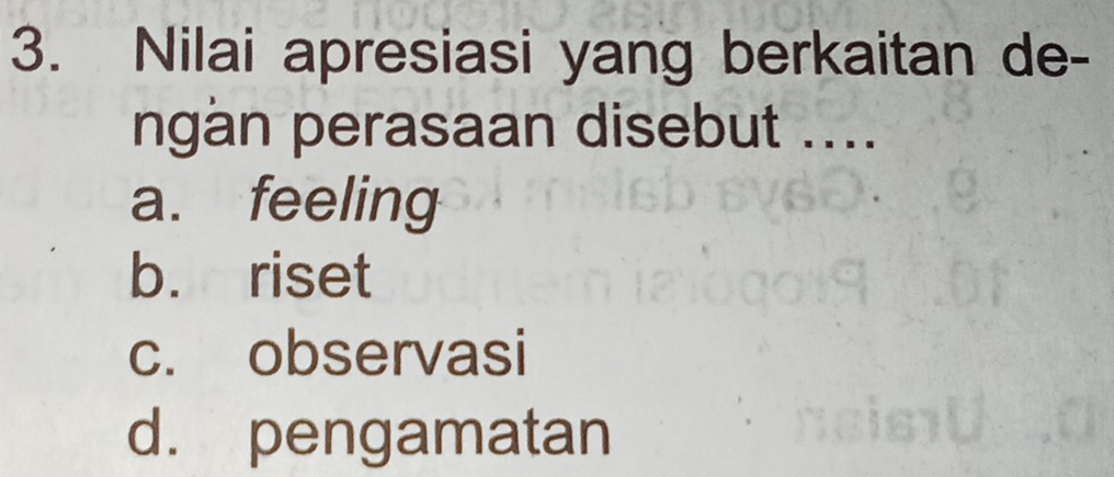 Nilai apresiasi yang berkaitan de-
ngan perasaan disebut ....
a. feeling
b. riset
c. observasi
d. pengamatan