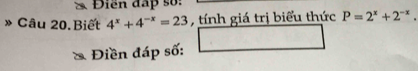 Điền đấp số: 
Câu 20.Biết 4^x+4^(-x)=23 , tính giá trị biểu thức P=2^x+2^(-x). 
Điền đáp số: