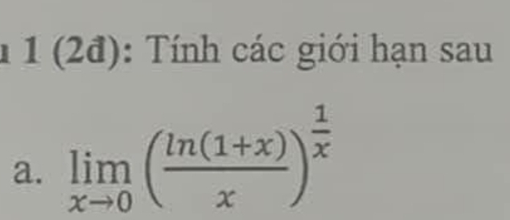 1 1 (2đ): Tính các giới hạn sau 
a. limlimits _xto 0( (ln (1+x))/x )^ 1/x 