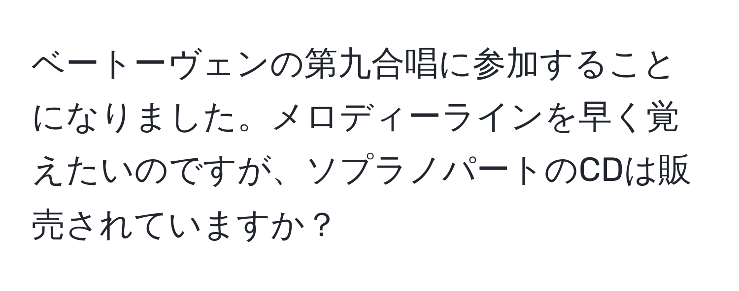 ベートーヴェンの第九合唱に参加することになりました。メロディーラインを早く覚えたいのですが、ソプラノパートのCDは販売されていますか？