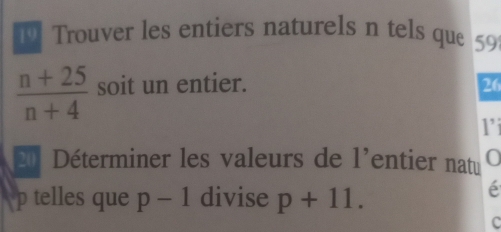 Trouver les entiers naturels n tels que 59
 (n+25)/n+4  soit un entier. 26 
E Déterminer les valeurs de l'entier naté
p telles que p-1 divise p+11. 
é 
C