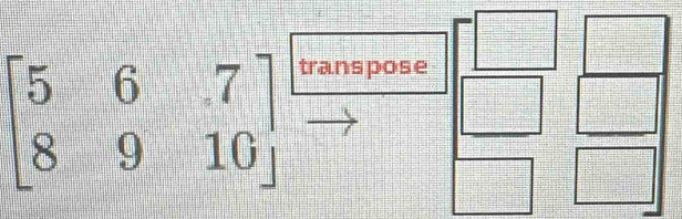 beginbmatrix 5&6&7 8&9&10endbmatrix
transpose