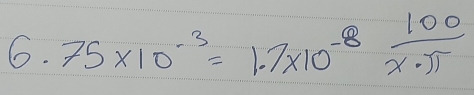 6.75* 10^(-3)=1.7* 10^(-8) 100/x· π  