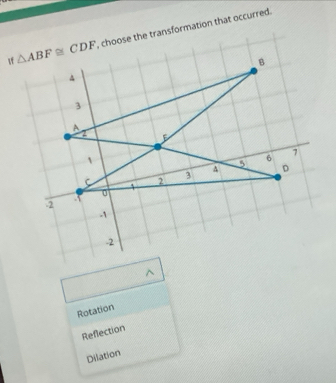 choose the transformation that occurred.
^
Rotation
Reflection
Dilation