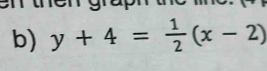 g a
b) y+4= 1/2 (x-2)