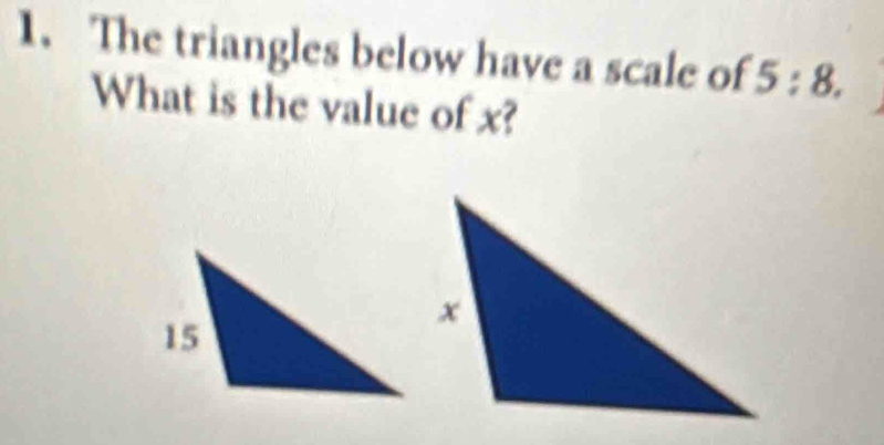 The triangles below have a scale of 5:8. 
What is the value of x?