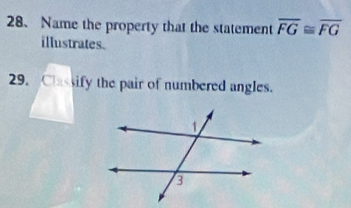 Name the property that the statement overline FG≌ overline FG
illustrates. 
29. Classify the pair of numbered angles.