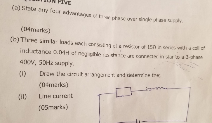 State any four advantages of three phase over single phase supply. 
(04marks) 
(b)Three similar loads each consisting of a resistor of 15Ω in series with a coil of 
inductance 0.04H of negligible resistance are connected in star to a 3 -phase
400V, 50Hz supply. 
(i) Draw the circuit arrangement and determine the; 
(04marks) 
(ii) Line current 
(05marks)