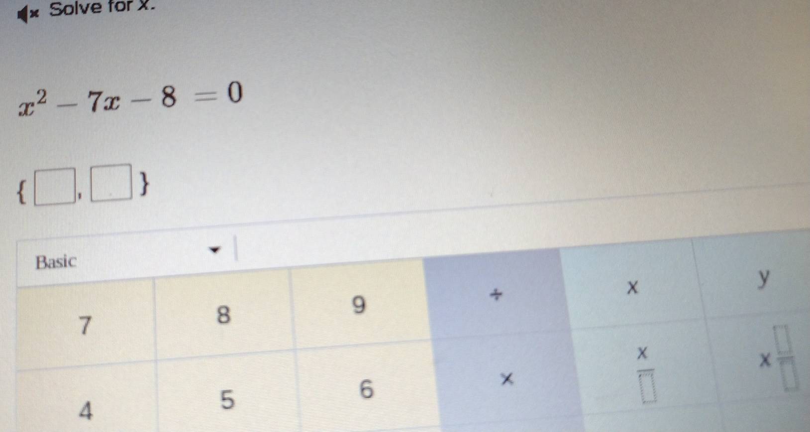 Solve for X.
x^2-7x-8=0
 □ ,□ 