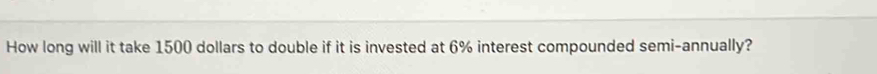 How long will it take 1500 dollars to double if it is invested at 6% interest compounded semi-annually?