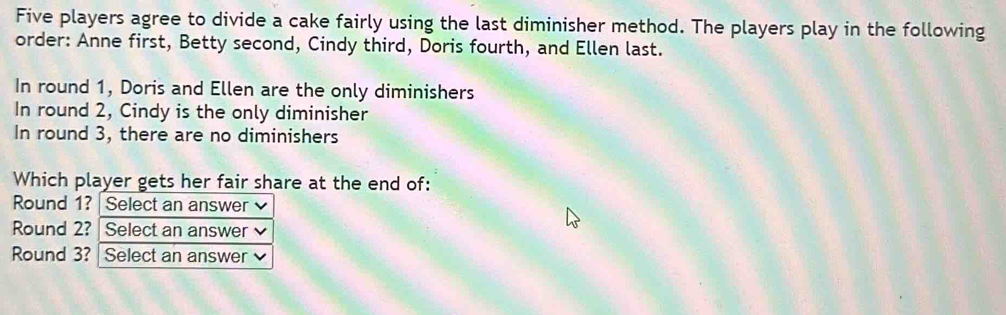 Solved: Five players agree to divide a cake fairly using the last ...