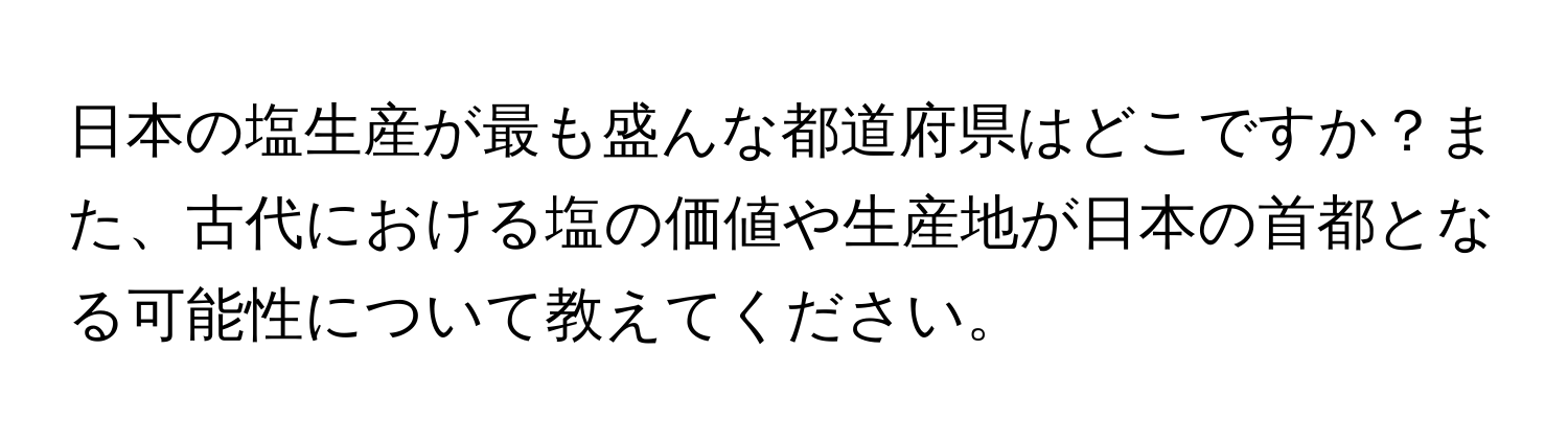 日本の塩生産が最も盛んな都道府県はどこですか？また、古代における塩の価値や生産地が日本の首都となる可能性について教えてください。