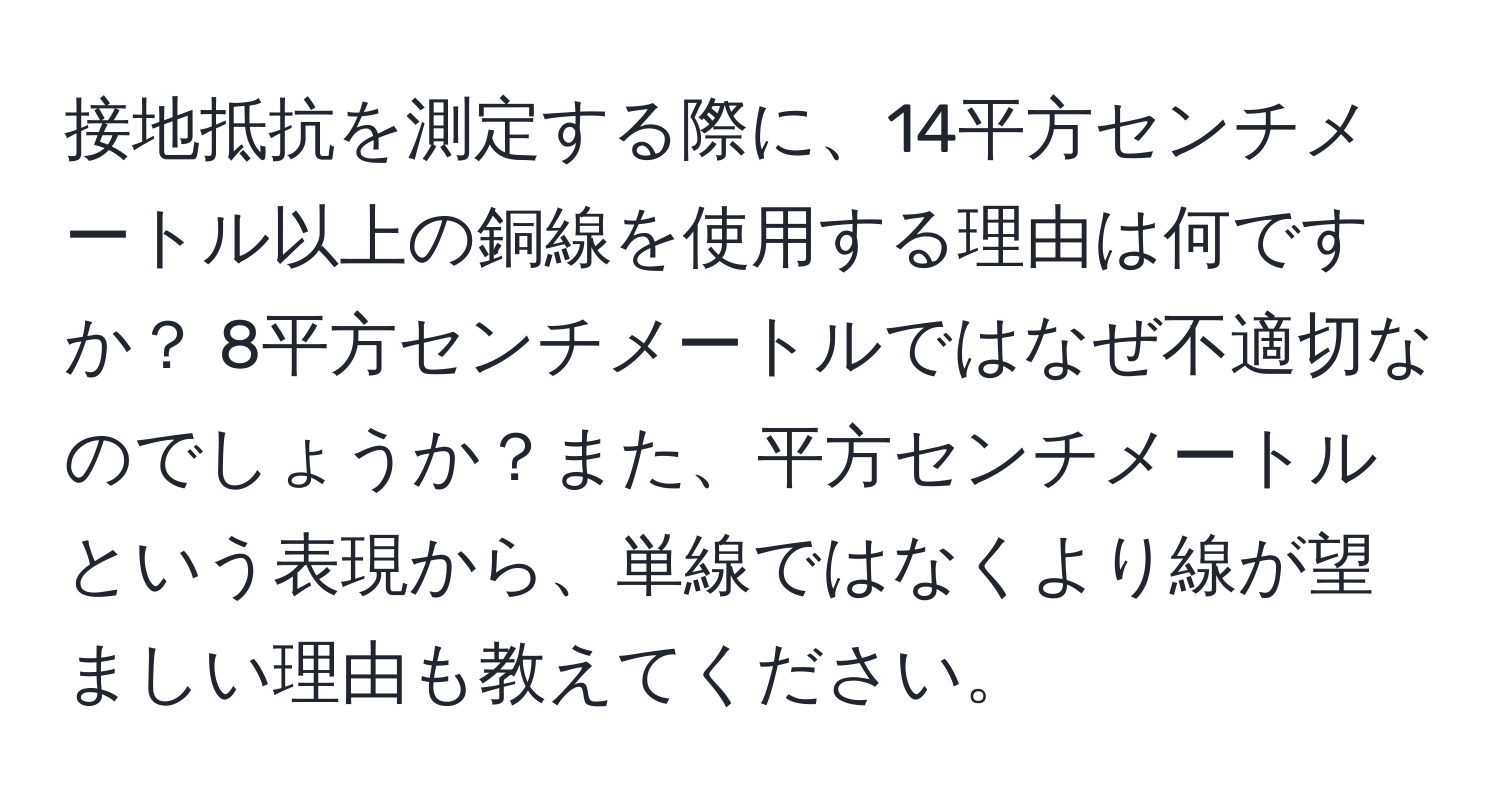 接地抵抗を測定する際に、14平方センチメートル以上の銅線を使用する理由は何ですか？ 8平方センチメートルではなぜ不適切なのでしょうか？また、平方センチメートルという表現から、単線ではなくより線が望ましい理由も教えてください。