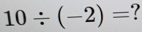 10/ (-2)= ?