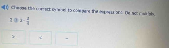 Choose the correct symbol to compare the expressions. Do not multiply.
2?2·  3/4  < =