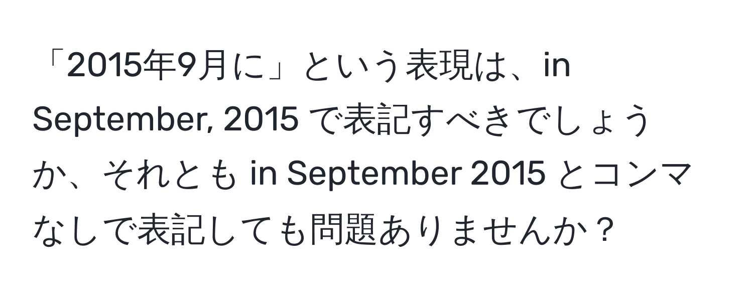 「2015年9月に」という表現は、in September, 2015 で表記すべきでしょうか、それとも in September 2015 とコンマなしで表記しても問題ありませんか？