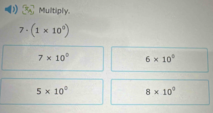 Multiply.
7 . (1* 10^0)
7* 10^0
6* 10^0
5* 10^0
8* 10^0