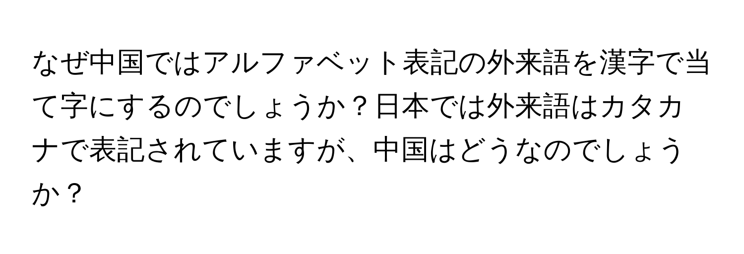 なぜ中国ではアルファベット表記の外来語を漢字で当て字にするのでしょうか？日本では外来語はカタカナで表記されていますが、中国はどうなのでしょうか？