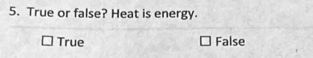 True or false? Heat is energy.
True False