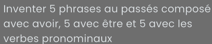 Inventer 5 phrases au passés composé 
avec avoir, 5 avec être et 5 avec les 
verbes pronominaux