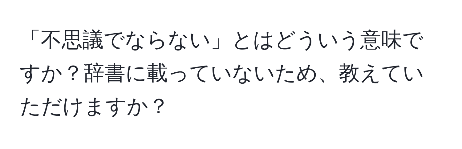 「不思議でならない」とはどういう意味ですか？辞書に載っていないため、教えていただけますか？