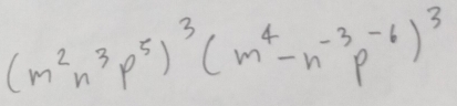 (m^2n^3p^5)^3(m^4-n^(-3)p^(-6))^3