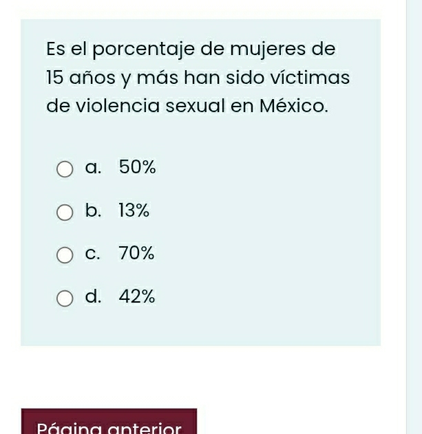 Es el porcentaje de mujeres de
15 años y más han sido víctimas
de violencia sexual en México.
a. 50%
b. 13%
c. 70%
d. 42%
Página anterior