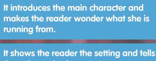 It introduces the main character and
makes the reader wonder what she is
running from.
It shows the reader the setting and tells