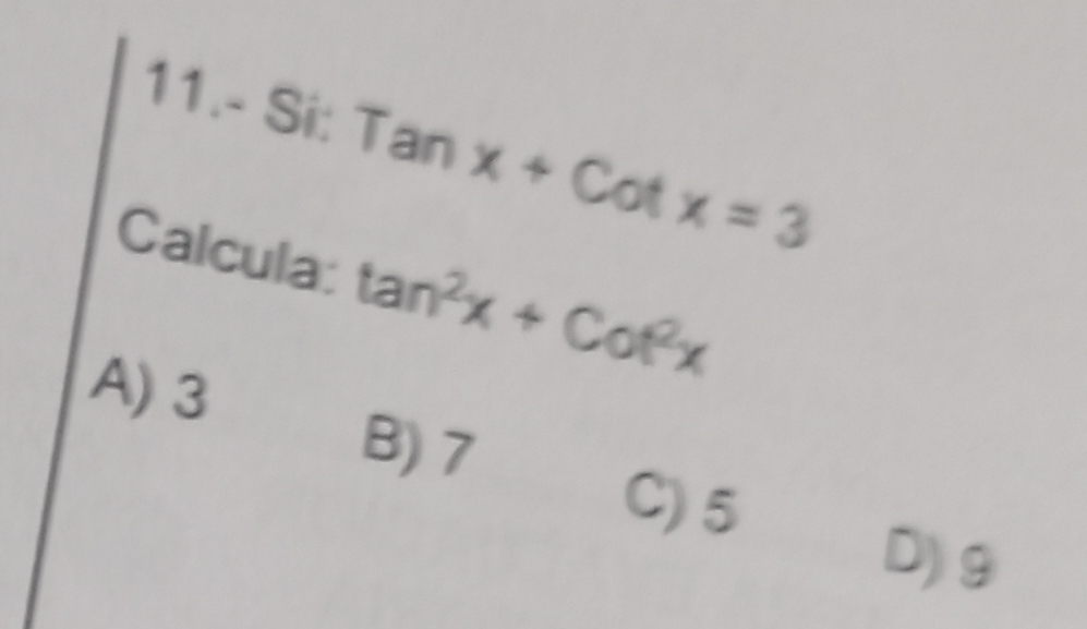 11.- Si: Tanx+Cotx=3
Calcula: tan^2x+cot^2x
A) 3
B) 7
C) 5
D) g