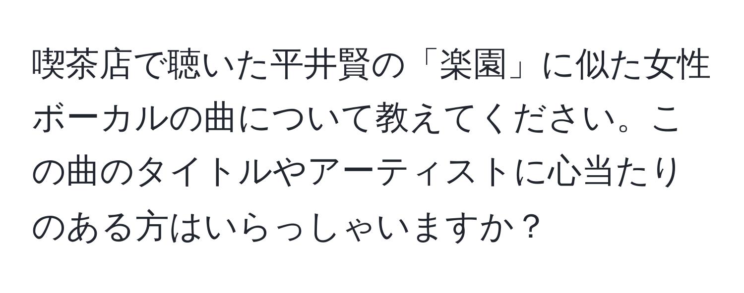 喫茶店で聴いた平井賢の「楽園」に似た女性ボーカルの曲について教えてください。この曲のタイトルやアーティストに心当たりのある方はいらっしゃいますか？