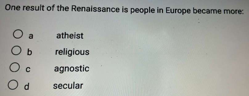 One result of the Renaissance is people in Europe became more:
a atheist
b religious
C agnostic
d secular