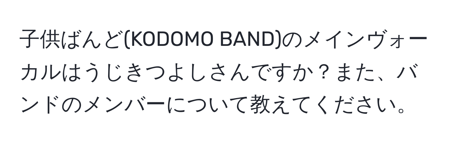 子供ばんど(KODOMO BAND)のメインヴォーカルはうじきつよしさんですか？また、バンドのメンバーについて教えてください。