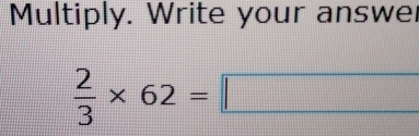 Multiply. Write your answe
 2/3 * 62=□