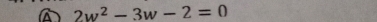 a 2w^2-3w-2=0