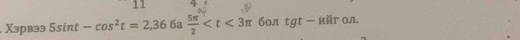 11 4 
. Xэрвэ3 5sin t-cos^2t=2, 366a 5π /2  бол tgt - ийг ол.