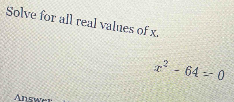 Solve for all real values of x.
x^2-64=0
Answer