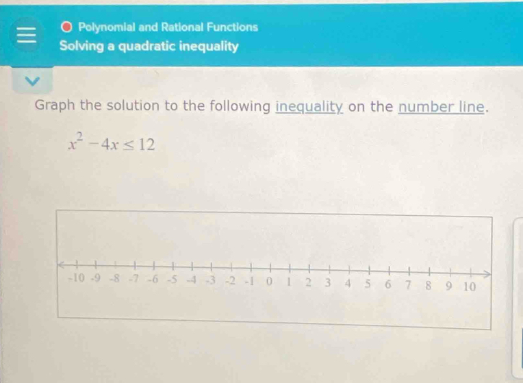 Polynomial and Rational Functions 
Solving a quadratic inequality 
Graph the solution to the following inequality on the number line.
x^2-4x≤ 12