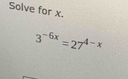 Solve for x.
3^(-6x)=27^(4-x)