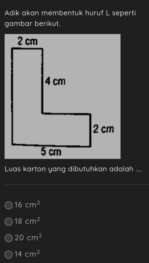 Adik akan membentuk huruf L seperti
gambar berikut.
Luas karton yang dibutuhkan adalah ....
16cm^2
18cm^2
20cm^2
14cm^2