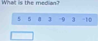 What is the median?
5 5 8 3 -9 3 - 10