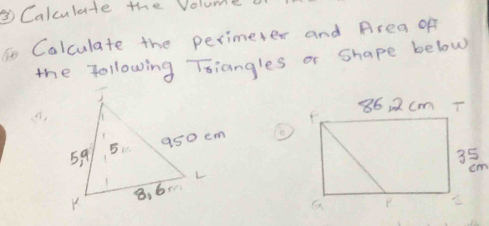 ③Calculate the Volume 
To Colculate the perimeter and Area of 
the following Tsiangles or Shape below 
②