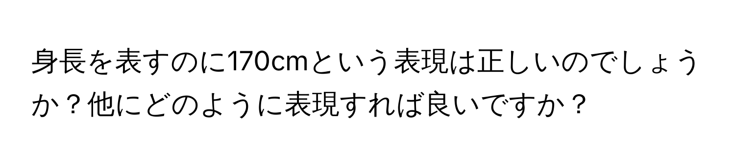 身長を表すのに170cmという表現は正しいのでしょうか？他にどのように表現すれば良いですか？